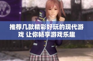 推荐几款精彩好玩的现代游戏 让你畅享游戏乐趣