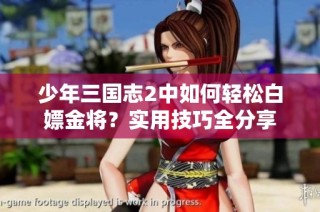 少年三国志2中如何轻松白嫖金将？实用技巧全分享