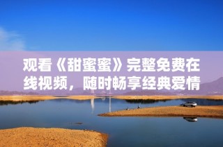 观看《甜蜜蜜》完整免费在线视频，随时畅享经典爱情故事