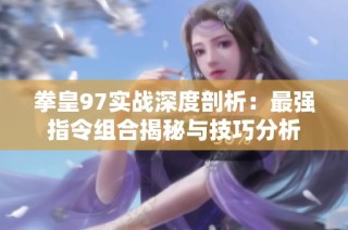 拳皇97实战深度剖析：最强指令组合揭秘与技巧分析