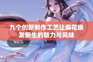 九个创新制作工艺让麻花焕发新生的魅力与风味