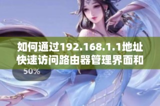 如何通过192.168.1.1地址快速访问路由器管理界面和设置功能