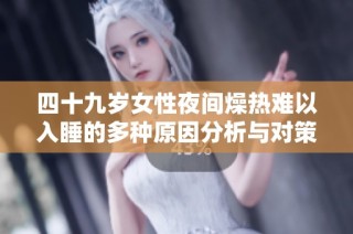 四十九岁女性夜间燥热难以入睡的多种原因分析与对策