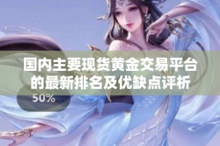 国内主要现货黄金交易平台的最新排名及优缺点评析