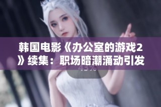 韩国电影《办公室的游戏2》续集：职场暗潮涌动引发的权谋对决与人性考验