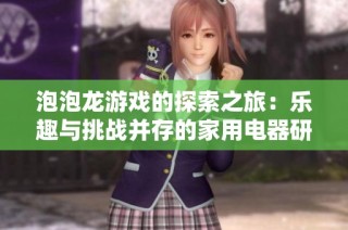 泡泡龙游戏的探索之旅：乐趣与挑战并存的家用电器研发体验