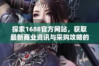 探索1688官方网站，获取最新商业资讯与采购攻略的最佳平台