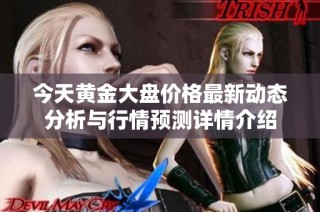 今天黄金大盘价格最新动态分析与行情预测详情介绍