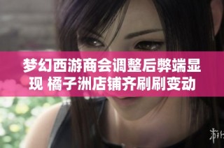 梦幻西游商会调整后弊端显现 橘子洲店铺齐刷刷变动引发关注