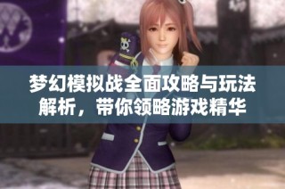 梦幻模拟战全面攻略与玩法解析，带你领略游戏精华