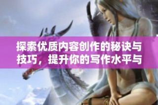探索优质内容创作的秘诀与技巧，提升你的写作水平与影响力