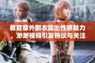 教官意外翻衣露出性感魅力，渺渺视频引发热议与关注