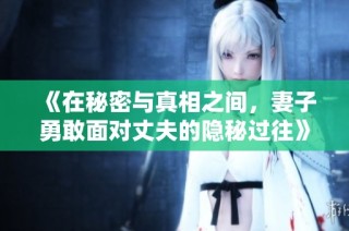 《在秘密与真相之间，妻子勇敢面对丈夫的隐秘过往》
