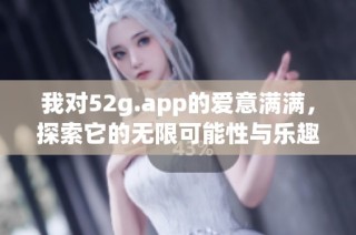 我对52g.app的爱意满满，探索它的无限可能性与乐趣