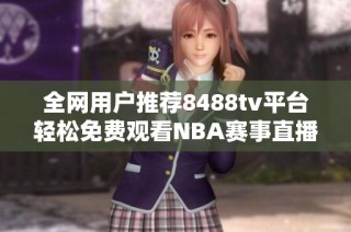 全网用户推荐8488tv平台轻松免费观看NBA赛事直播攻略