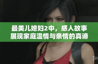最美儿媳妇2中，感人故事展现家庭温情与亲情的真谛
