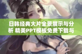 日韩经典大片全景展示与分析 精美PPT模板免费下载与分享