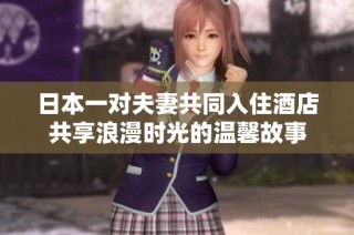 日本一对夫妻共同入住酒店共享浪漫时光的温馨故事