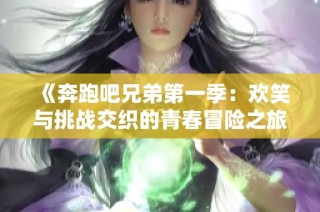 《奔跑吧兄弟第一季：欢笑与挑战交织的青春冒险之旅》