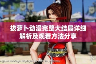 拔萝卜动漫完整大结局详细解析及观看方法分享