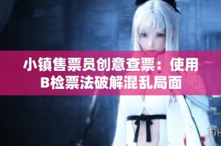 小镇售票员创意查票：使用B检票法破解混乱局面