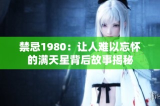 禁忌1980：让人难以忘怀的满天星背后故事揭秘