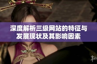 深度解析三级网站的特征与发展现状及其影响因素
