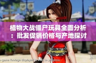 植物大战僵尸玩具全面分析：批发促销价格与产地探讨