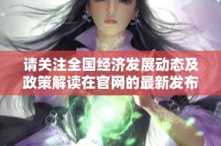 请关注全国经济发展动态及政策解读在官网的最新发布信息