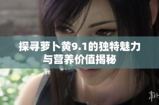 探寻萝卜黄9.1的独特魅力与营养价值揭秘