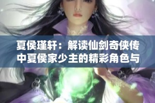 夏侯瑾轩：解读仙剑奇侠传中夏侯家少主的精彩角色与背景