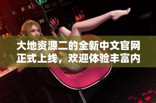 大地资源二的全新中文官网正式上线，欢迎体验丰富内容与服务