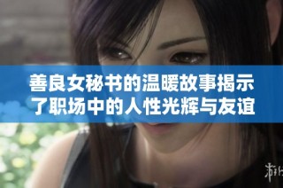 善良女秘书的温暖故事揭示了职场中的人性光辉与友谊的真谛