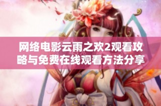 网络电影云雨之欢2观看攻略与免费在线观看方法分享