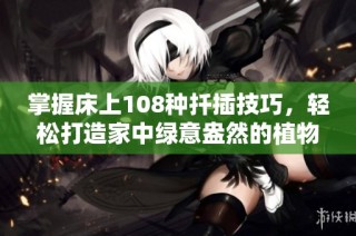 掌握床上108种扦插技巧，轻松打造家中绿意盎然的植物世界