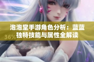 泡泡堂手游角色分析：蓝蓝独特技能与属性全解读