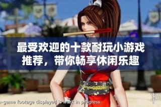 最受欢迎的十款耐玩小游戏推荐，带你畅享休闲乐趣