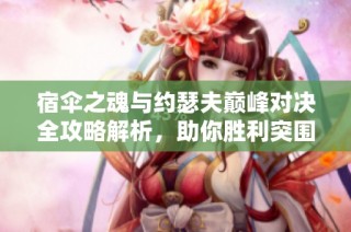 宿伞之魂与约瑟夫巅峰对决全攻略解析，助你胜利突围！