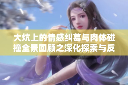 大炕上的情感纠葛与肉体碰撞全景回顾之深化探索与反思