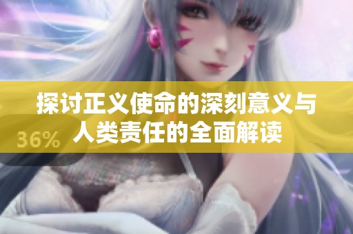 探讨正义使命的深刻意义与人类责任的全面解读