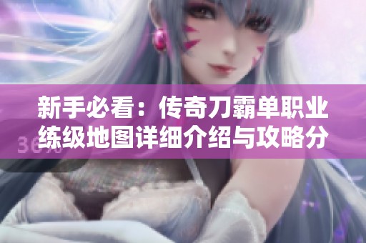 新手必看：传奇刀霸单职业练级地图详细介绍与攻略分享