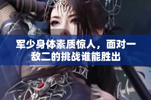 军少身体素质惊人，面对一敌二的挑战谁能胜出