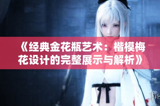 《经典金花瓶艺术：楷模梅花设计的完整展示与解析》