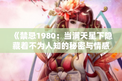 《禁忌1980：当满天星下隐藏着不为人知的秘密与情感》