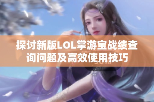 探讨新版LOL掌游宝战绩查询问题及高效使用技巧