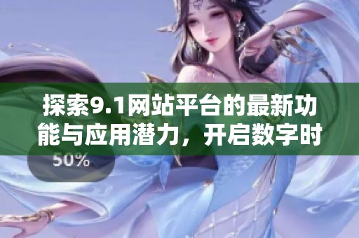 探索9.1网站平台的最新功能与应用潜力，开启数字时代新篇章