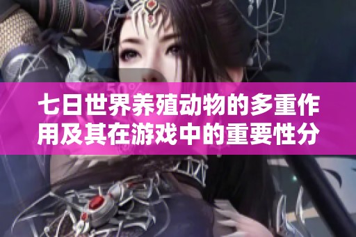 七日世界养殖动物的多重作用及其在游戏中的重要性分析