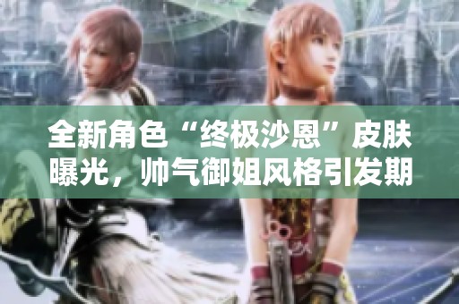 全新角色“终极沙恩”皮肤曝光，帅气御姐风格引发期待