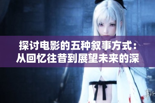 探讨电影的五种叙事方式：从回忆往昔到展望未来的深层人性隐喻
