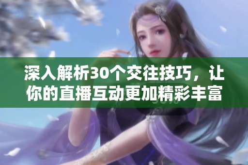深入解析30个交往技巧，让你的直播互动更加精彩丰富
